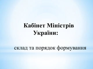 Кабінет Міністрів
України:
склад та порядок формування
 