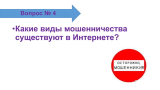 •Какие виды мошенничества
существуют в Интернете?
Вопрос № 4
 