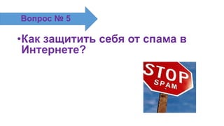 •Как защитить себя от спама в
Интернете?
Вопрос № 5
 