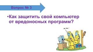 •Как защитить свой компьютер
от вредоносных программ?
Вопрос № 3
 