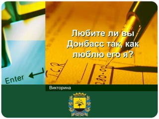 Любите ли вы
Донбасс так, как
люблю его я?
Викторина
 