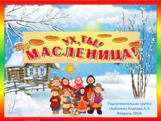 Подготовительная группа
«Бабочки» Клопова А.П.
Февраль 2014г
 