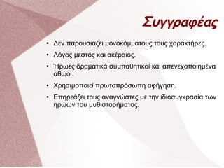 Συγγραφέας
● Δεν παρουσιάζει μονοκόμματους τους χαρακτήρες.
● Λόγος μεστός και ακέραιος.
● Ήρωες δραματικά συμπαθητικοί και απενεχοποιημένα
αθώοι.
● Χρησιμοποιεί πρωτοπρόσωπη αφήγηση.
● Επηρεάζει τους αναγνώστες με την ιδιοσυγκρασία των
ηρώων του μυθιστορήματος.
 
