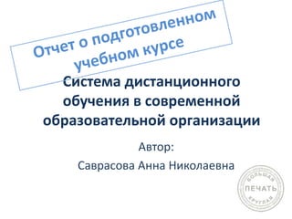 Система дистанционного
обучения в современной
образовательной организации
Автор:
Саврасова Анна Николаевна
 