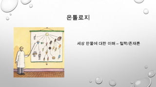 온톨로지
세상 만물에 대한 이해 – 철학/존재론
 