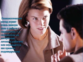 Психологический
метод играет
очень важную
роль в работе с
персоналом, т. к.
направлены на
конкретную
личность рабочего
или служащего и,
как правило
индивидуальны
 