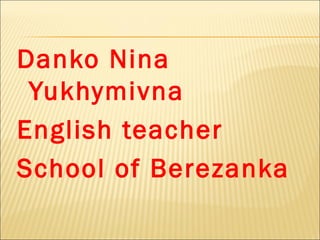 Danko Nina
Yukhymivna
English teacher
School of Berezanka
 