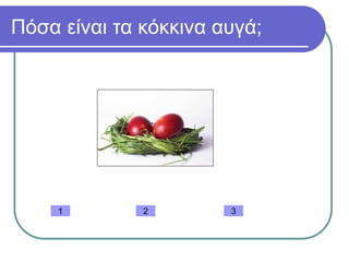 Πόσα είναι τα κόκκινα αυγά;
1 32
 