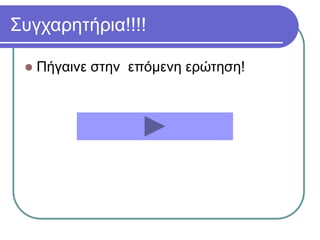 Συγχαρητήρια!!!!
 Πήγαινε στην επόμενη ερώτηση!
 