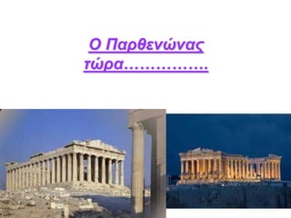Ο Παρθενώνας
τώρα…………….
 