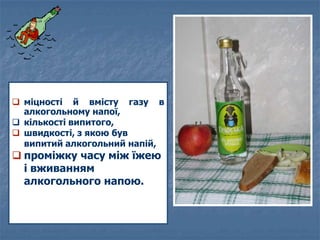  міцності й вмісту газу в
алкогольному напої,
 кількості випитого,
 швидкості, з якою був
випитий алкогольний напій,
 ...