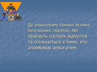 До алкоголізму схильні активні,
імпульсивні, підлітки, які
прагнуть гострих відчуттів
та спілкуються з тими, хто
зловживає...