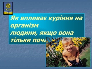 Як впливає куріння на
організм
людини, якщо вона
тільки почала курити?
 
