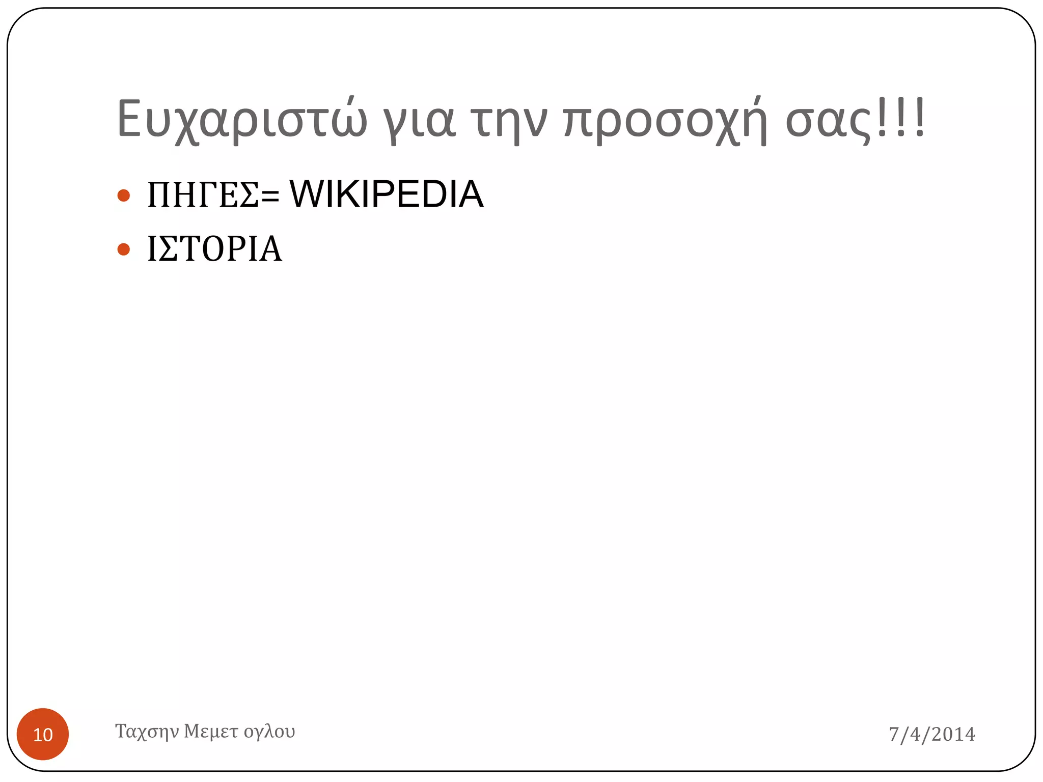 Ευχαριςτώ για την προςοχή ςασ!!!
7/4/2014Σαχςην Μεμετ ογλου10
 ΠΗΓΕ΢= WIKIPEDIA
 Ι΢ΣΟΡΙΑ
 