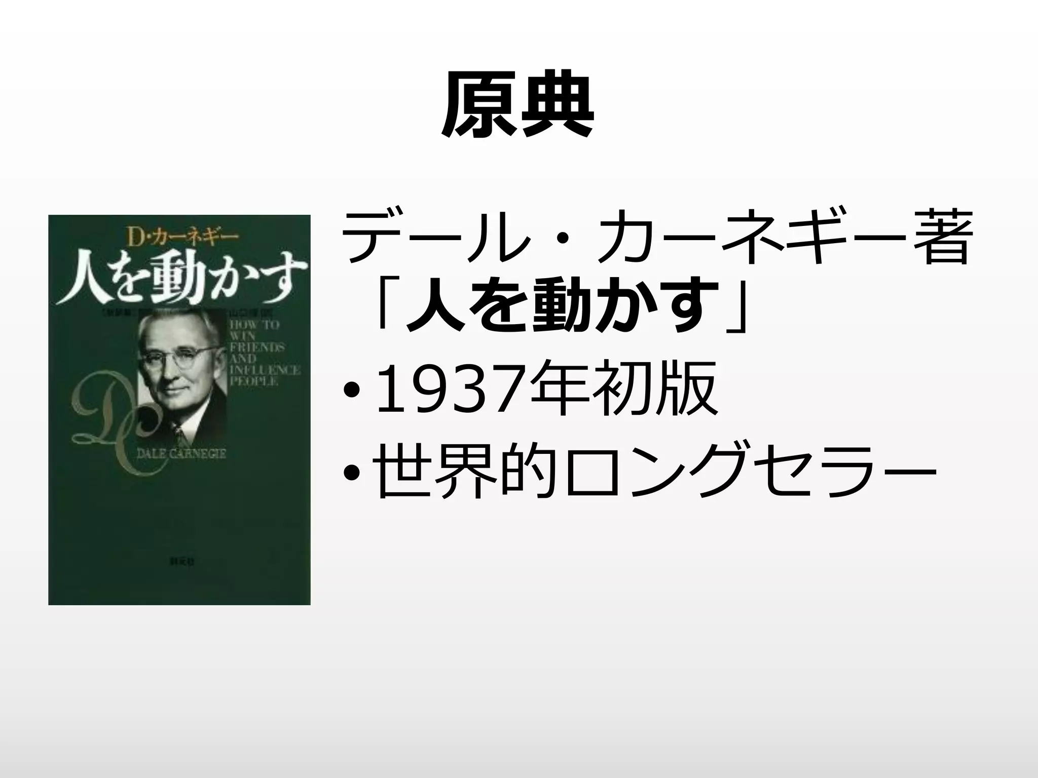 原典
デール・カーネギー著
「人を動かす」
•1937年初版
•世界的ロングセラー
 