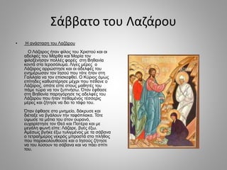 Σάββατο του Λαζάρου
• Η ανάσταση του Λαζάρου
Ο Λάζαρος ήταν φίλος του Χριστού και οι
αδελφές του Μάρθα και Μαρία τον
φιλοξ...