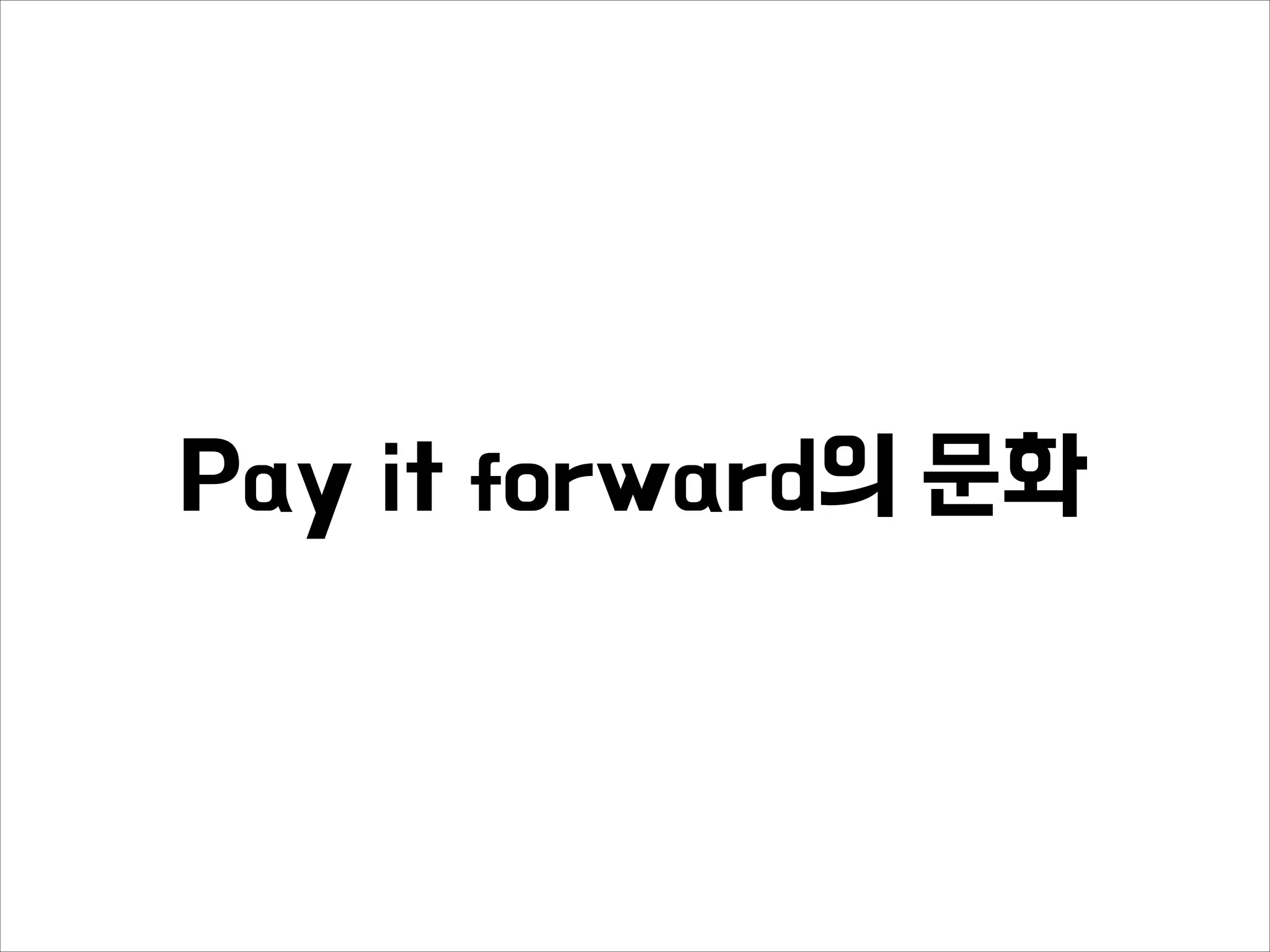 Pay it forward의 문화
 