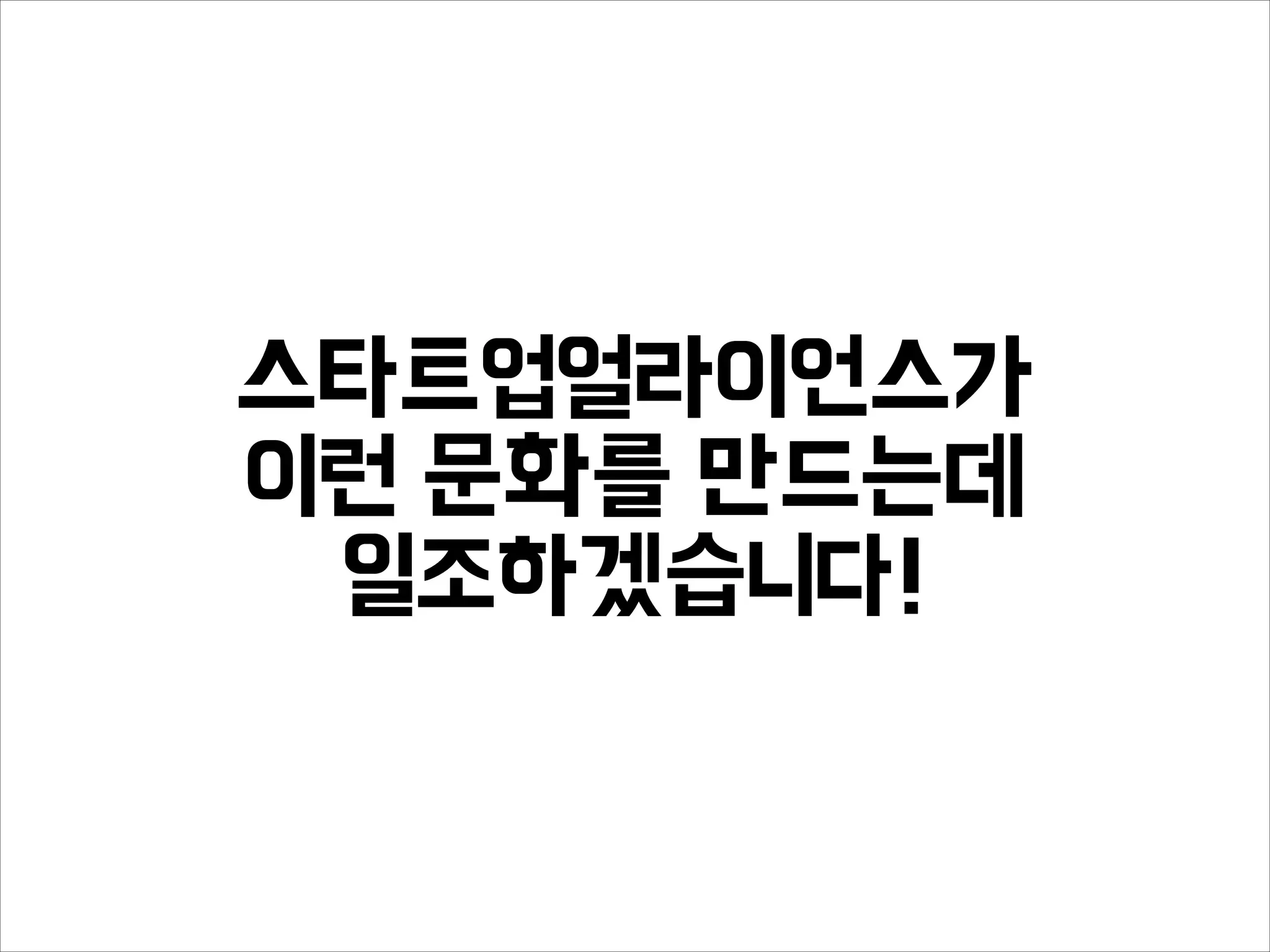 스타트업얼라이언스가
이런 문화를 만드는데
일조하겠습니다!
 