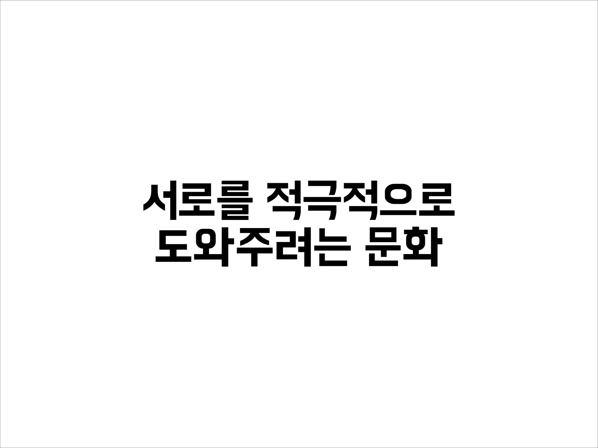 서로를 적극적으로
도와주려는 문화
 