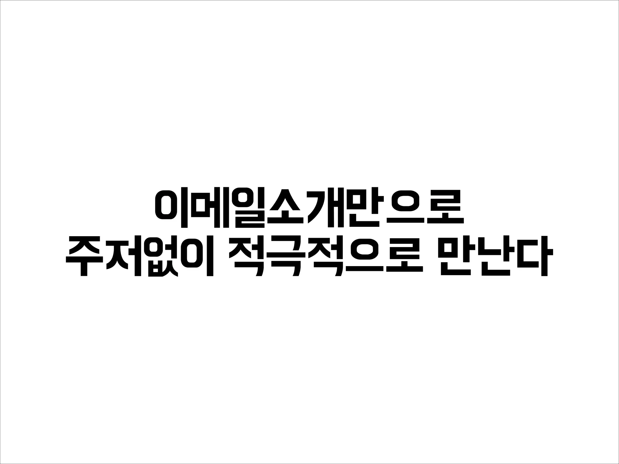 이메일소개만으로
주저없이 적극적으로 만난다
 