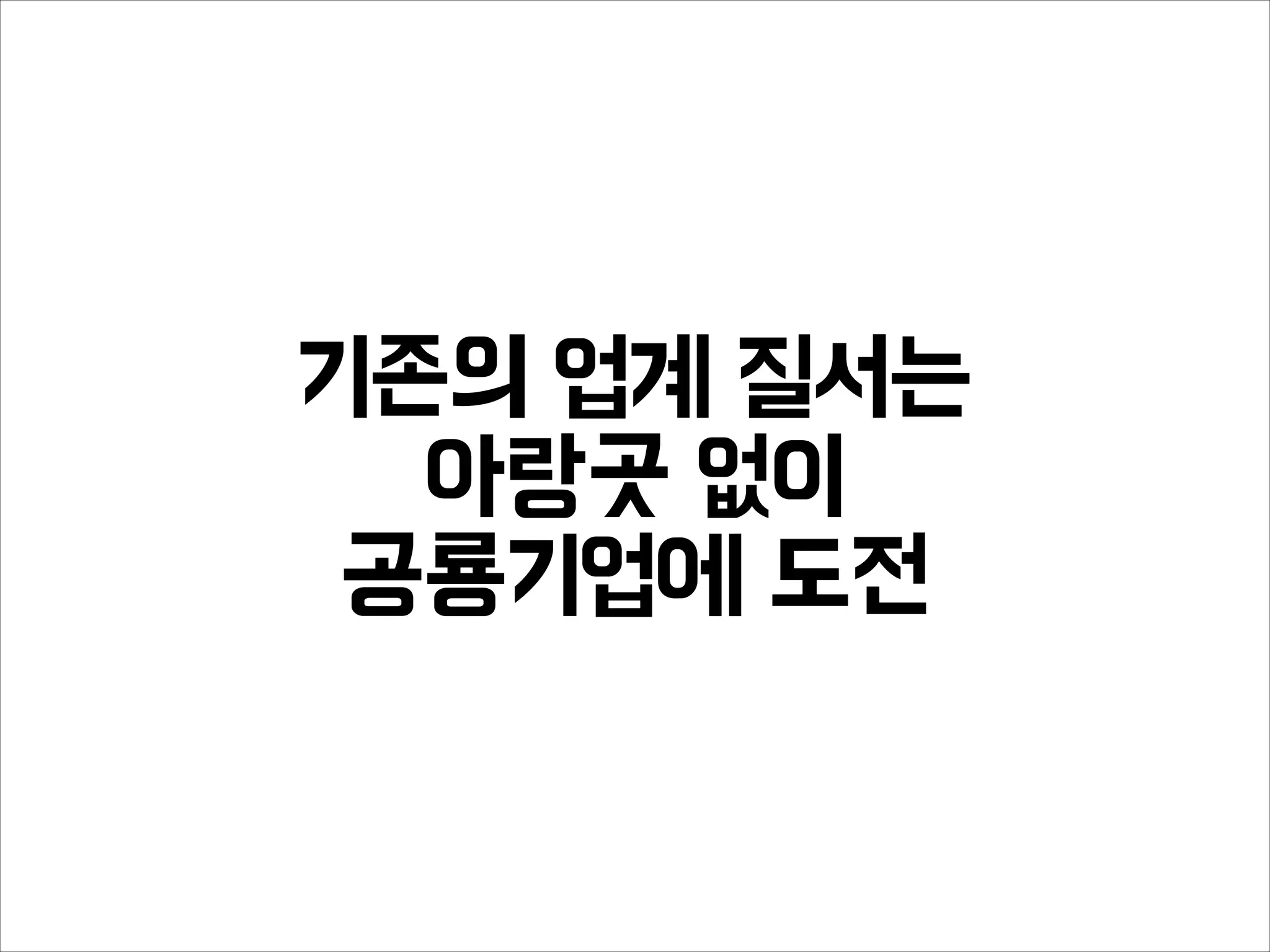 기존의 업계 질서는
아랑곳 없이
공룡기업에 도전
 