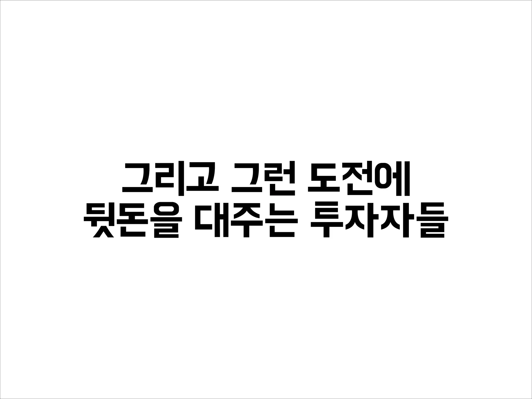 그리고 그런 도전에
뒷돈을 대주는 투자자들
 