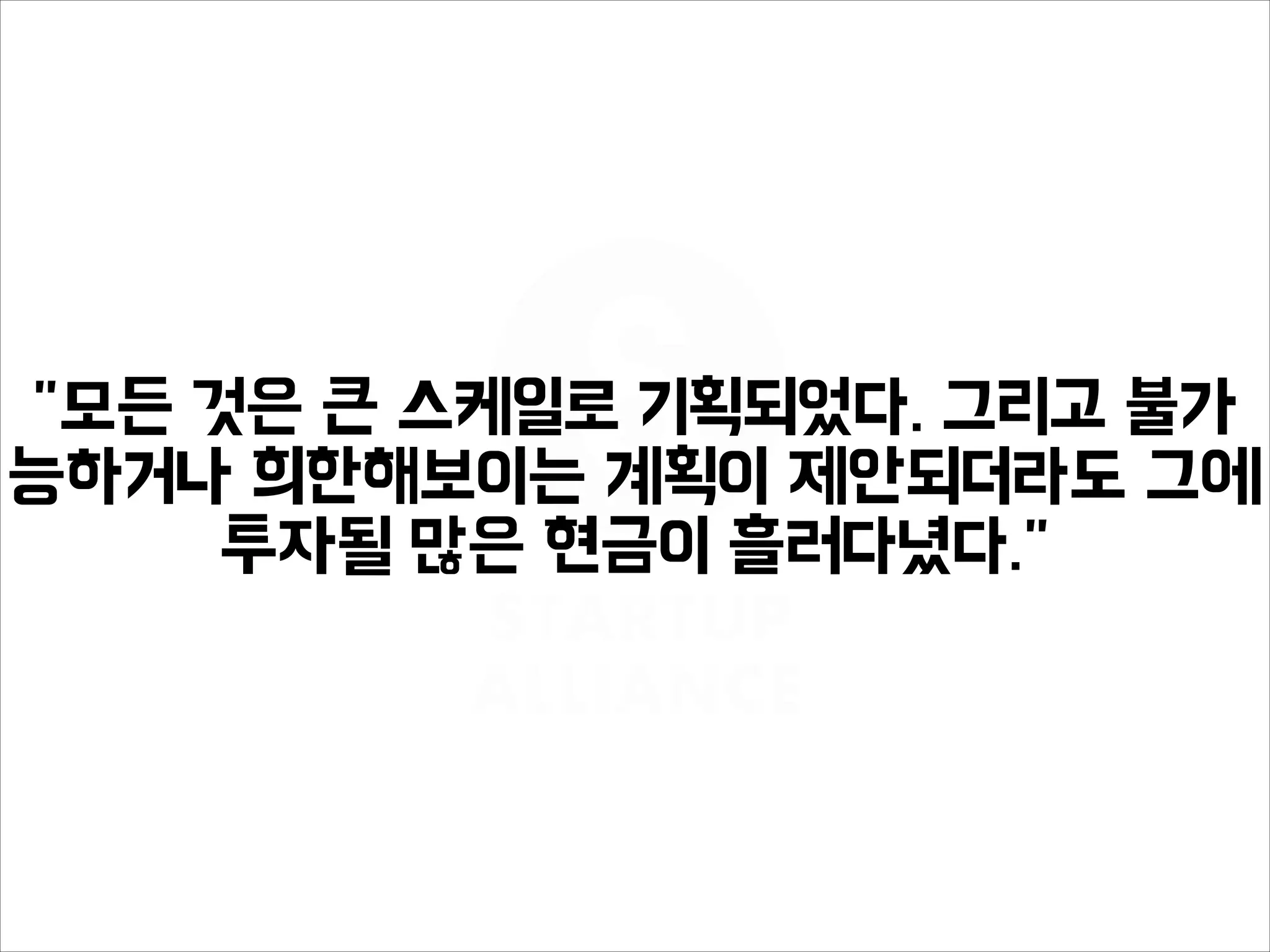 "모든 것은 큰 스케일로 기획되었다. 그리고 불가
능하거나 희한해보이는 계획이 제안되더라도 그에
투자될 많은 현금이 흘러다녔다."
 