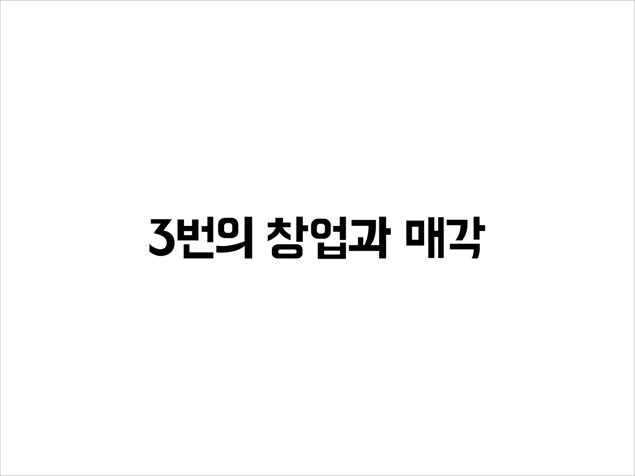 3번의 창업과 매각
 