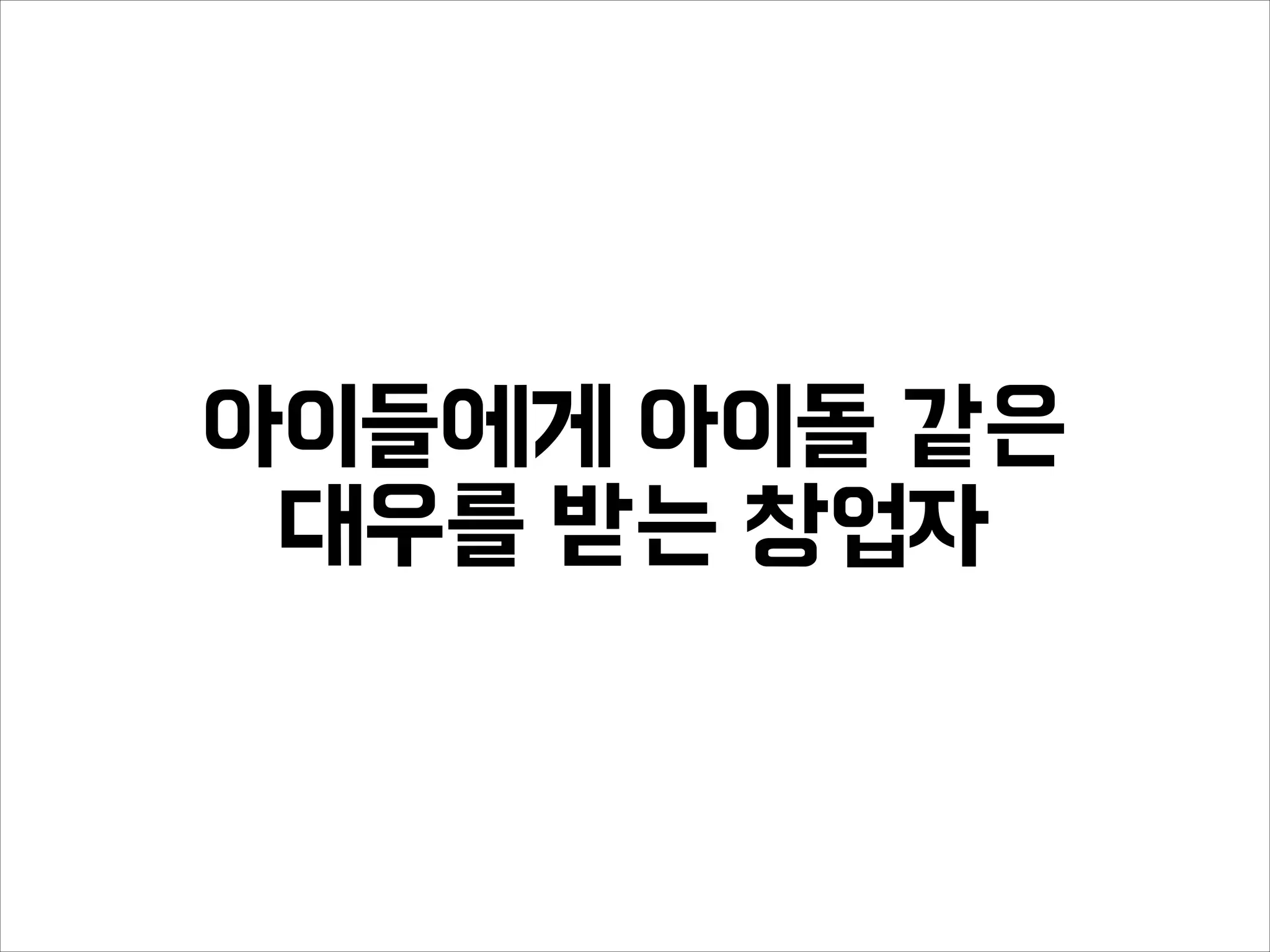 아이들에게 아이돌 같은
대우를 받는 창업자
 