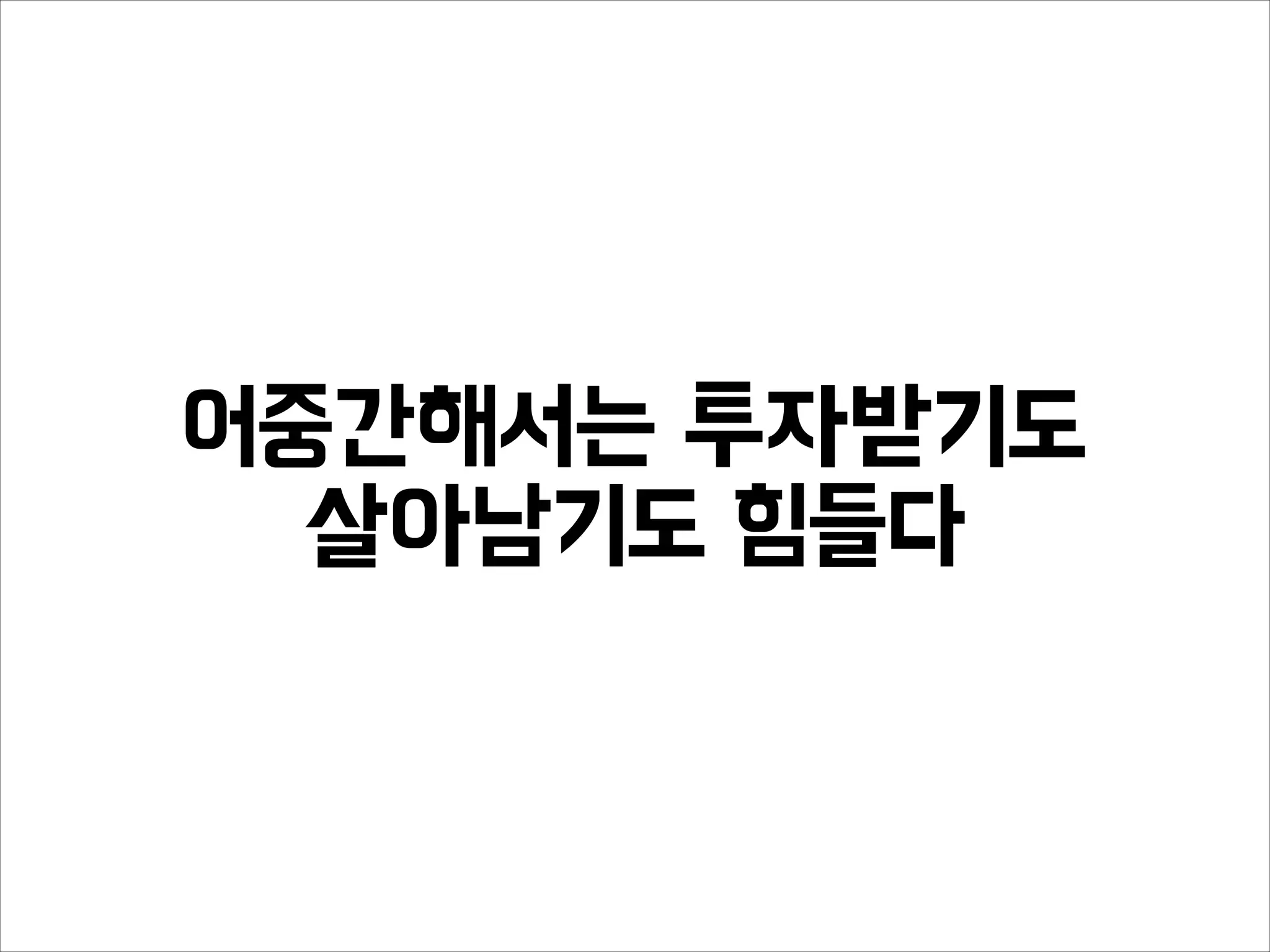 어중간해서는 투자받기도
살아남기도 힘들다
 