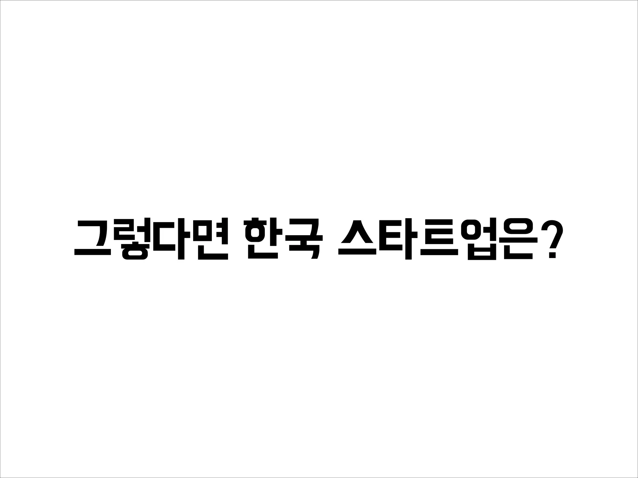 그렇다면 한국 스타트업은?
 