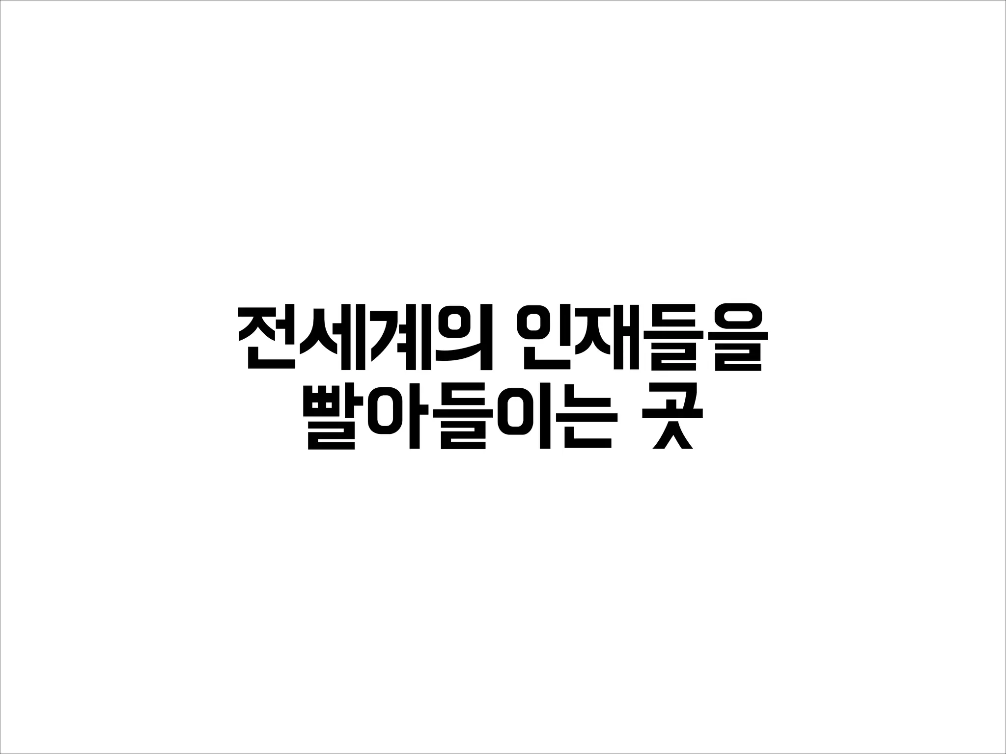 전세계의 인재들을
빨아들이는 곳
 