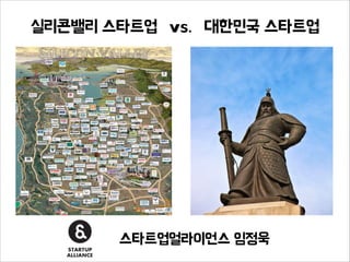 스타트업얼라이언스 임정욱
실리콘밸리 스타트업 대한민국 스타트업vs.
 