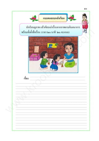 ๑๐
แบบทดสอบหลังเรียน
นักเรียนดูภาพ แล้วเขียนเล่าเรื่องจากภาพตามจินตนาการ
พร้อมทั้งตั้งชื่อเรื่อง (เวลา ๒๐ นาที ๒๐ คะแนน)
เรื่อง
www.kroobannok.com
 