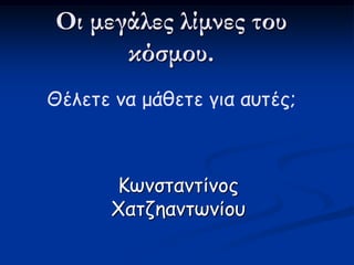 Οι μεγάλες λίμνες του
κόσμου.
Ηωνσταντίνος
Υατζηαντωνίου
Θέλετε να μάθετε για αυτές;
 