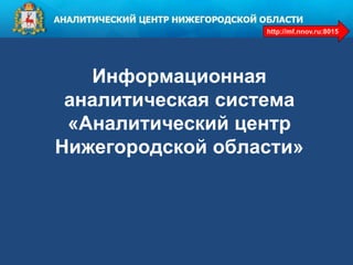Информационная
аналитическая система
«Аналитический центр
Нижегородской области»
http://mf.nnov.ru:8015
 