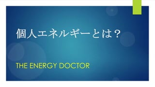 個人エネルギーとは？
THE ENERGY DOCTOR
 