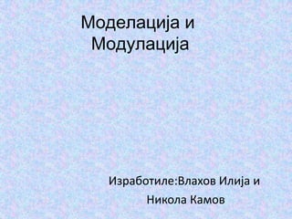 Моделација и
Модулација
Изработиле:Влахов Илија и
Никола Камов
 