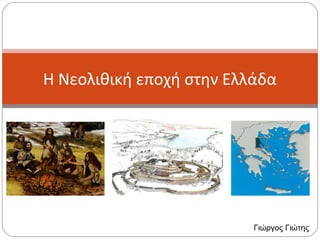 Η Νεολιθική εποχή στην Ελλάδα
Γιώργος Γιώτης
 