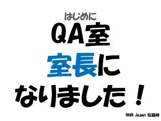 はじめに
QA室
室長に
なりました！NHN Japan 在籍時
 