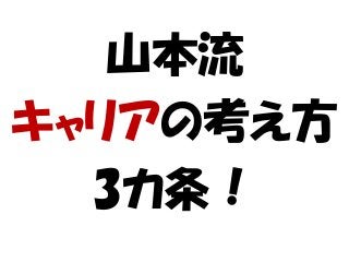 山本流
キャリアの考え方
3カ条！
 