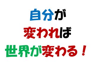 自分が
変われば
世界が変わる！
 