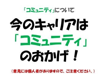 「コミュニティ」について
今のキャリアは
「コミュニティ」
のおかげ！
（意見には個人差がありますので、ご注意ください。）
 