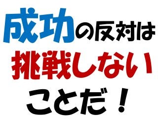 成功の反対は
挑戦しない
ことだ！
 