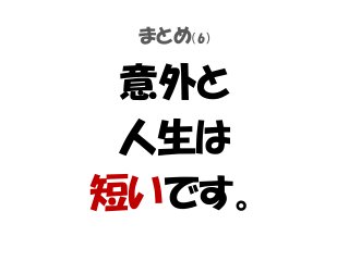 まとめ（6）
意外と
人生は
短いです。
 