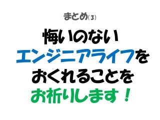まとめ（3）
悔いのない
エンジニアライフを
おくれることを
お祈りします！
 