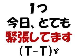 １つ
今日、とても
緊張してます
（T-T）ゞ
 