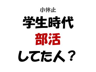 小休止
学生時代
部活
してた人？
 