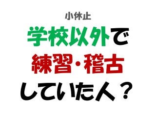 小休止
学校以外で
練習・稽古
していた人？
 