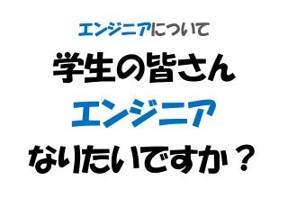 エンジニアについて
学生の皆さん
エンジニア
なりたいですか？
 